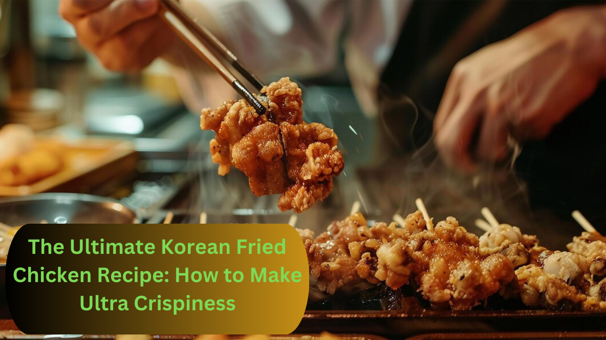 The Ultimate Korean Fried Chicken Recipe: How to Make Ultra Crispiness